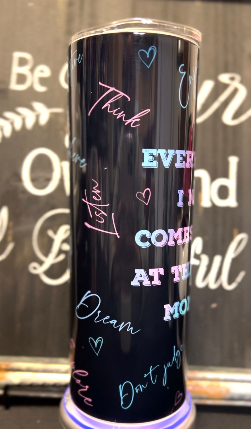 Everything I Need Comes to me at the Right Moment 20oz Skinny Straight Tumbler