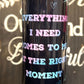 Everything I Need Comes to me at the Right Moment 20oz Skinny Straight Tumbler